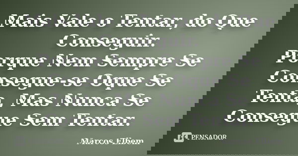 Mais Vale o Tentar, do Que Conseguir. Porque Nem Sempre Se Consegue-se Oque Se Tenta, Mas Nunca Se Consegue Sem Tentar.... Frase de Marcos Elbem.