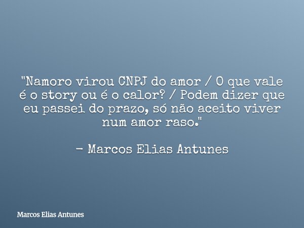 "Namoro virou CNPJ do amor / O que vale é o story ou é o calor? / Podem dizer que eu passei do prazo, só não aceito viver num amor raso." - Marcos Eli... Frase de Marcos Elias Antunes.