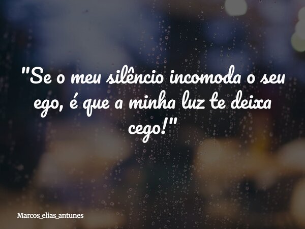 "Se o meu silêncio incomoda o seu ego, é que a minha luz te deixa cego!"⁠... Frase de marcos_elias_antunes.