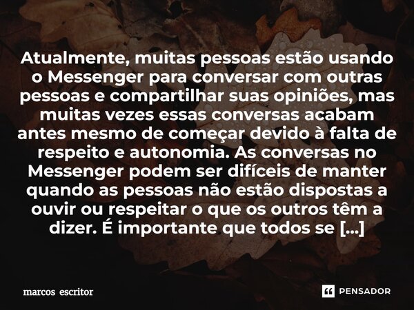 ⁠Atualmente, muitas pessoas estão usando o Messenger para conversar com outras pessoas e compartilhar suas opiniões, mas muitas vezes essas conversas acabam ant... Frase de marcos escritor.