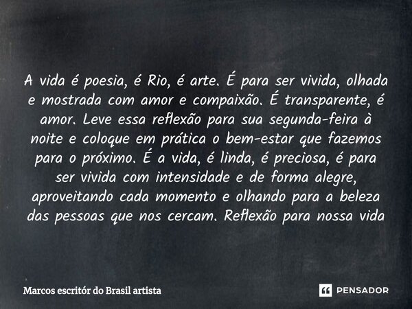 ⁠ A vida é poesia, é Rio, é arte. É para ser vivida, olhada e mostrada com amor e compaixão. É transparente, é amor. Leve essa reflexão para sua segunda-feira à... Frase de Marcos escritór do Brasil artista.