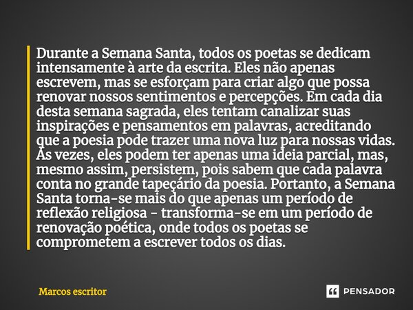 ⁠ Durante a Semana Santa, todos os poetas se dedicam intensamente à arte da escrita. Eles não apenas escrevem, mas se esforçam para criar algo que possa renovar... Frase de marcos escritor.