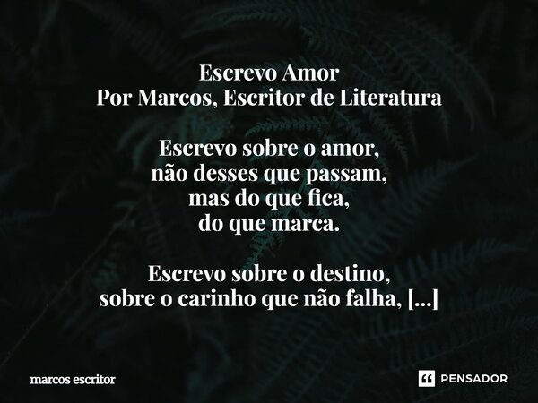 Escrevo Amor Por Marcos, Escritor de Literatura Escrevo sobre o amor, não desses que passam, mas do que fica, do que marca. Escrevo sobre o destino, sobre o ca... Frase de marcos escritor.
