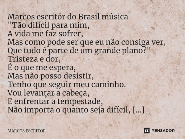 ⁠Marcos escritór do Brasil música "Tão difícil para mim, A vida me faz sofrer, Mas como pode ser que eu não consiga ver, Que tudo é parte de um grande plan... Frase de marcos escritor.