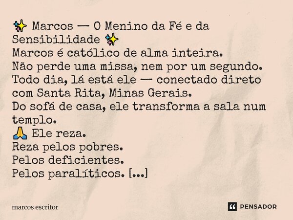 ✨ Marcos — O Menino da Fé e da Sensibilidade ✨ Marcos é católico de alma inteira. Não perde uma missa, nem por um segundo. Todo dia, lá está ele — conectado di... Frase de marcos escritor.
