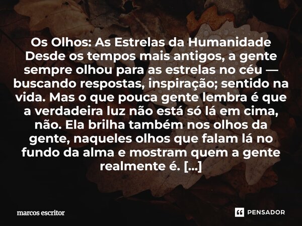 Os Olhos: As Estrelas da Humanidade Desde os tempos mais antigos, a gente sempre olhou para as estrelas no céu — buscando respostas, inspiração; sentido na vi... Frase de marcos escritor.