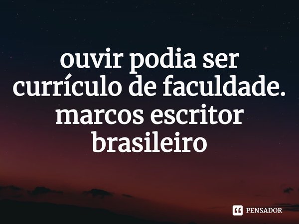 ⁠ouvir podia ser currículo de faculdade.
marcos escritor brasileiro... Frase de marcos escritor.