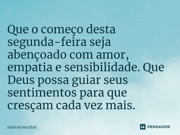 ⁠ Que o começo desta segunda-feira seja abençoado com amor, empatia e sensibilidade. Que Deus possa guiar seus sentimentos para que cresçam cada vez mais.... Frase de marcos escritor.