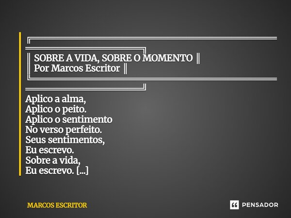 ⁠╔════════════════════════════════════════════════════════╗ ║ SOBRE A VIDA, SOBRE O MOMENTO ║ ║ Por Marcos Escritor ║ ╚═════════════════════════════════════════... Frase de marcos escritor.