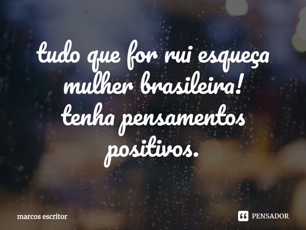 ⁠⁠tudo que for rui esqueça mulher brasileira!
tenha pensamentos positivos.... Frase de marcos escritor.