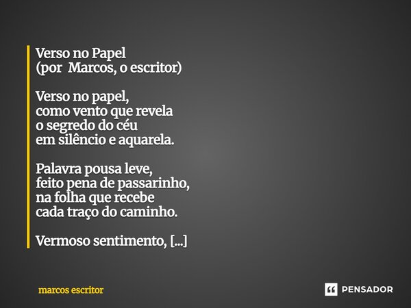 Verso no Papel (por Marcos, o escritor) Verso no papel, como vento que revela o segredo do céu em silêncio e aquarela. Palavra pousa leve, feito pena de passar... Frase de marcos escritor.