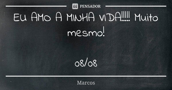 EU AMO A MINHA VIDA!!!!! Muito mesmo! 08/08... Frase de Marcos.