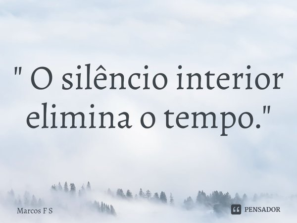 ⁠" O silêncio interior elimina o tempo. "... Frase de Marcos F S.