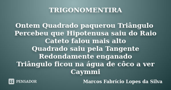 TRIGONOMENTIRA Ontem Quadrado paquerou Triângulo Percebeu que Hipotenusa saiu do Raio Cateto falou mais alto Quadrado saiu pela Tangente Redondamente enganado T... Frase de Marcos Fabrício Lopes da Silva.