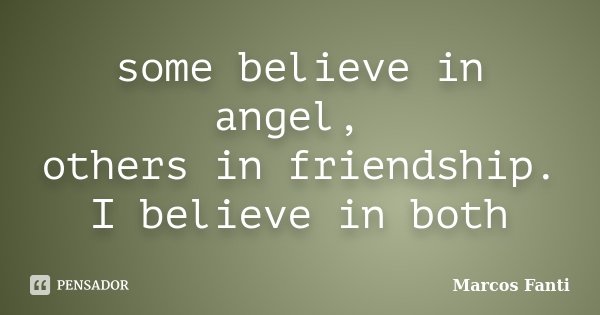 some believe in angel, others in friendship. I believe in both... Frase de Marcos Fanti.