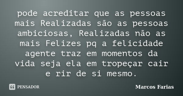 pode acreditar que as pessoas mais Realizadas são as pessoas ambiciosas, Realizadas não as mais Felizes pq a felicidade agente traz em momentos da vida seja ela... Frase de Marcos Farias.