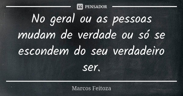 No geral ou as pessoas mudam de verdade ou só se escondem do seu verdadeiro ser.... Frase de Marcos Feitoza.