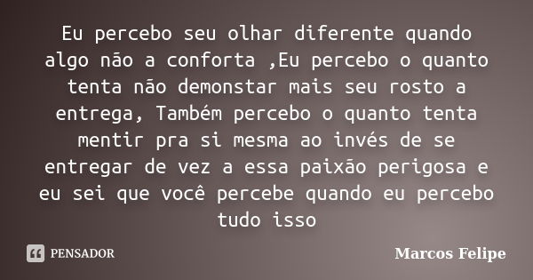 Eu percebo seu olhar diferente quando algo não a conforta ,Eu percebo o quanto tenta não demonstar mais seu rosto a entrega, Também percebo o quanto tenta menti... Frase de Marcos Felipe.