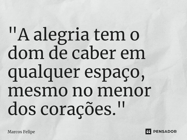 ⁠"A alegria tem o dom de caber em qualquer espaço, mesmo no menor dos corações."... Frase de Marcos Felipe.