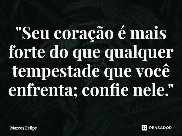 ⁠"Seu coração é mais forte do que qualquer tempestade que você enfrenta; confie nele."... Frase de Marcos Felipe.
