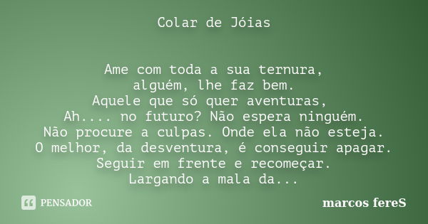 Colar de Jóias Ame com toda a sua ternura, alguém, lhe faz bem. Aquele que só quer aventuras, Ah.... no futuro? Não espera ninguém. Não procure a culpas. Onde e... Frase de marcos fereS.