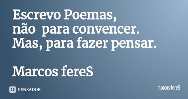 Escrevo Poemas,
não para convencer.
Mas, para fazer pensar. Marcos fereS... Frase de marcos fereS.