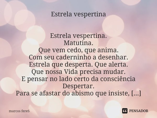 Estrela vespertina Estrela vespertina.
Matutina.
Que vem cedo, que anima.
Com seu caderninho a desenhar.
Estrela que desperta. Que alerta.
Que nossa Vida precis... Frase de marcos fereS.