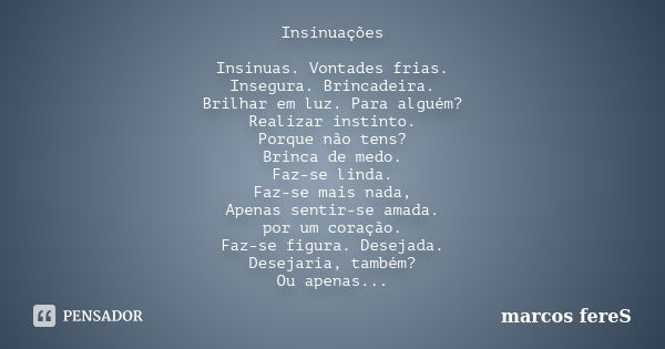 Insinuações Insinuas. Vontades frias. Insegura. Brincadeira. Brilhar em luz. Para alguém? Realizar instinto. Porque não tens? Brinca de medo. Faz-se linda. Faz-... Frase de marcos fereS.