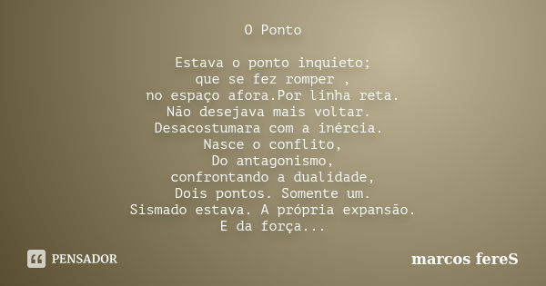 O Ponto Estava o ponto inquieto; que se fez romper , no espaço afora.Por linha reta. Não desejava mais voltar. Desacostumara com a inércia. Nasce o conflito, Do... Frase de marcos fereS.