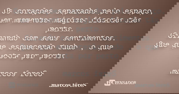 Os corações separados pelo espaço, em momentos mágicos ficarão tão perto. Girando com seus sentimentos. Que que esquecerão tudo , o que esta por perto. marcos f... Frase de marcos fereS.