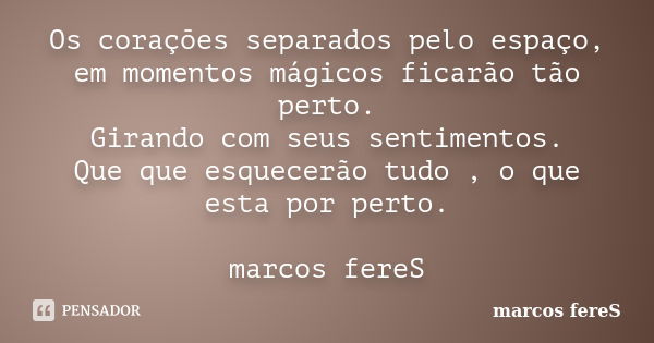 Os corações separados pelo espaço, em momentos mágicos ficarão tão perto. Girando com seus sentimentos. Que que esquecerão tudo , o que esta por perto. marcos f... Frase de marcos fereS.