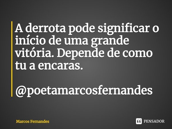 ⁠A derrota pode significar o início de uma grande vitória. Depende de como tu a encaras. @poetamarcosfernandes... Frase de Marcos Fernandes.
