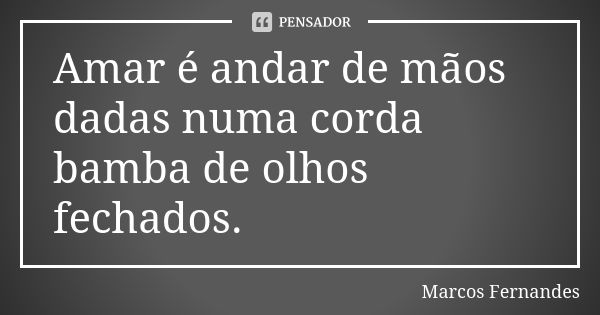 Amar é andar de mãos dadas numa corda bamba de olhos fechados.... Frase de Marcos Fernandes.