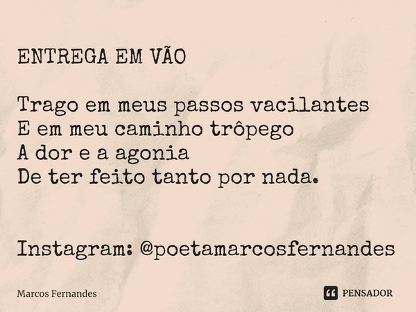 ⁠ENTREGA EM VÃO Trago em meus passos vacilantes
E em meu caminho trôpego
A dor e a agonia
De ter feito tanto por nada. Instagram: @poetamarcosfernandes... Frase de Marcos Fernandes.