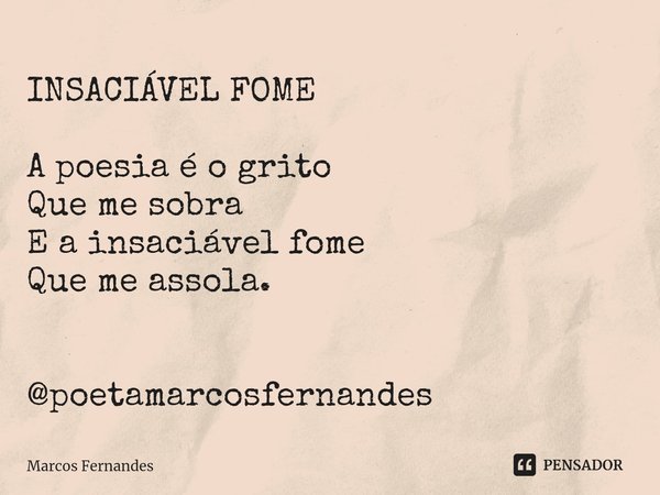 INSACIÁVEL FOME A poesia é o grito
Que me sobra
E a insaciável fome
Que me assola. @poetamarcosfernandes... Frase de Marcos Fernandes.