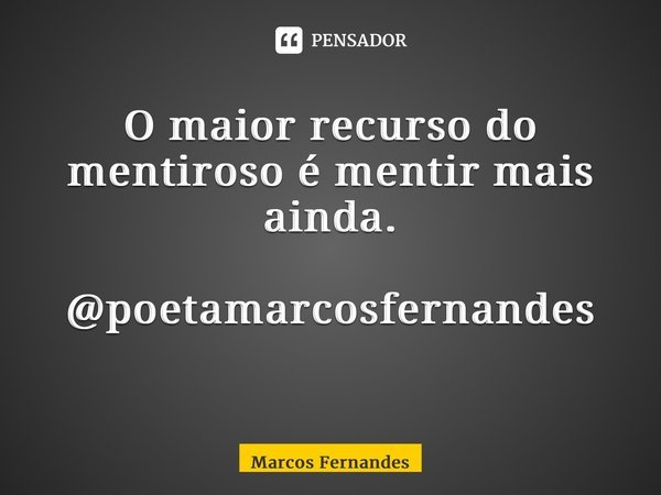 O maior recurso do mentiroso é mentir mais ainda. @poetamarcosfernandes ⁠... Frase de Marcos Fernandes.