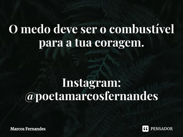 ⁠O medo deve ser o combustível para a tua coragem. Instagram: @poetamarcosfernandes... Frase de Marcos Fernandes.