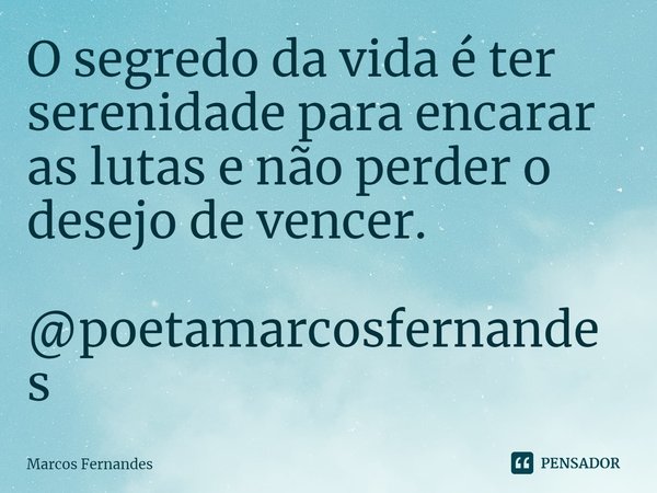 ⁠O segredo da vida é ter serenidade para encarar as lutas e não perder o desejo de vencer. @poetamarcosfernandes... Frase de Marcos Fernandes.