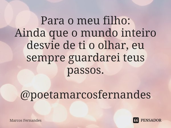 Para o meu filho:
⁠Ainda que o mundo inteiro desvie de ti o olhar, eu sempre guardarei teus passos. @poetamarcosfernandes... Frase de Marcos Fernandes.