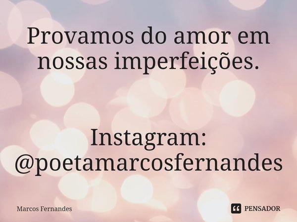 ⁠Provamos do amor em nossas imperfeições. Instagram: @poetamarcosfernandes... Frase de Marcos Fernandes.