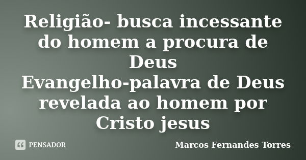 Religião- busca incessante do homem a procura de Deus Evangelho-palavra de Deus revelada ao homem por Cristo jesus... Frase de Marcos Fernandes Torres.