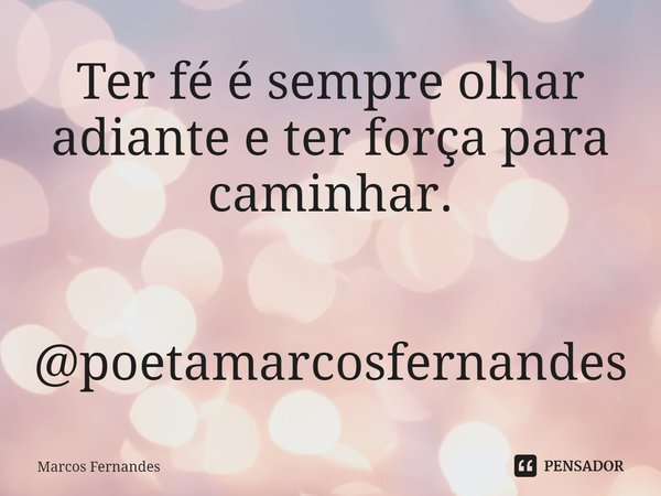 ⁠Ter fé é sempre olhar adiante e ter força para caminhar. @poetamarcosfernandes... Frase de Marcos Fernandes.