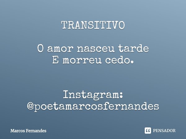 TRANSITIVO O amor nasceu tarde
E morreu cedo. Instagram: @poetamarcosfernandes... Frase de Marcos Fernandes.