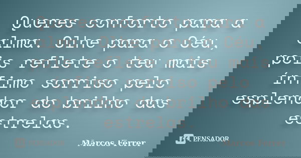 Queres conforto para a alma. Olhe para o Céu, pois reflete o teu mais ínfimo sorriso pelo esplendor do brilho das estrelas.... Frase de Marcos Ferrer.