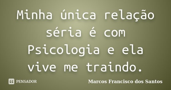 Minha única relação séria é com Psicologia e ela vive me traindo.... Frase de Marcos Francisco dos Santos.