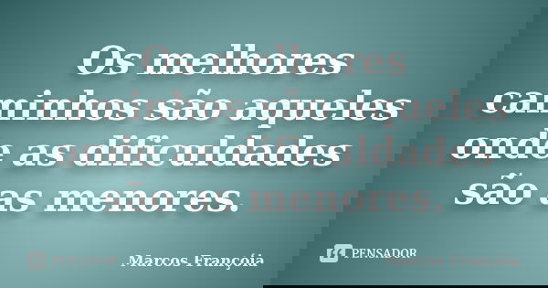 Os melhores caminhos são aqueles onde as dificuldades são as menores.... Frase de Marcos Françóia.