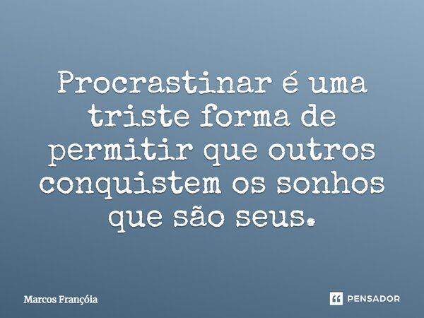 Procrastinar é uma triste forma de permitir que outros conquistem os sonhos que são seus.... Frase de Marcos Françóia.