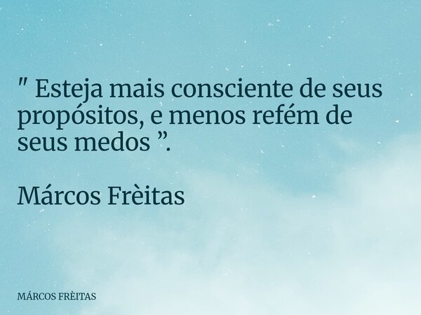 ⁠" Esteja mais consciente de seus propósitos, e menos refém de seus medos ”. Márcos Frèitas... Frase de MÁRCOS FRÈITAS.
