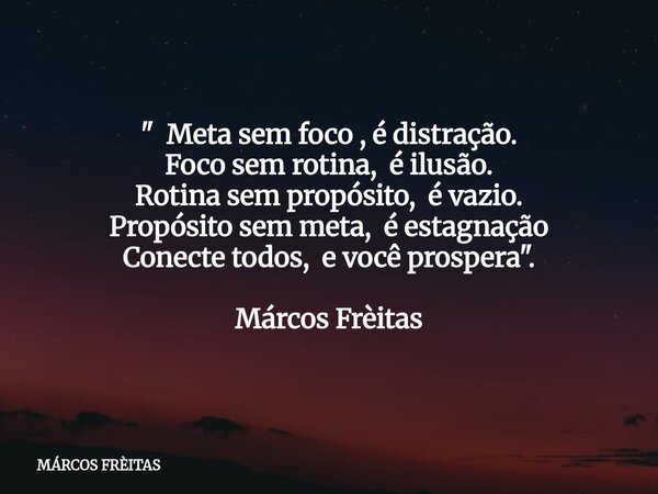 " Meta sem foco , é distração. Foco sem rotina, é ilusão. Rotina sem propósito, é vazio. Propósito sem meta, é estagnação Conecte todos, e você prospera &q... Frase de MÁRCOS FRÈITAS.