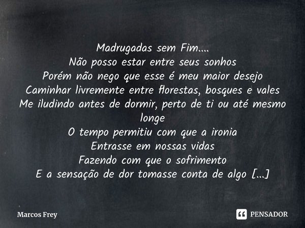 Madrugadas sem Fim.... Não posso estar entre seus sonhos Porém não nego que esse é meu maior desejo Caminhar livremente entre florestas, bosques e vales Me ilu... Frase de Marcos Frey.